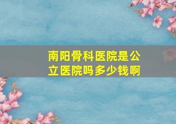 南阳骨科医院是公立医院吗多少钱啊