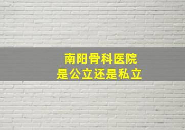 南阳骨科医院是公立还是私立