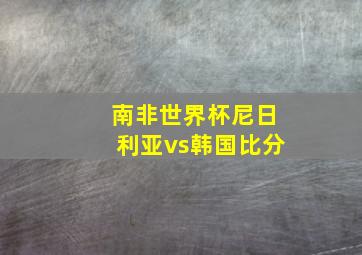 南非世界杯尼日利亚vs韩国比分