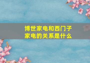 博世家电和西门子家电的关系是什么