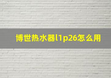 博世热水器l1p26怎么用