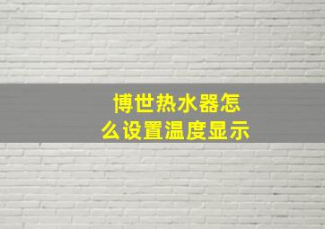 博世热水器怎么设置温度显示