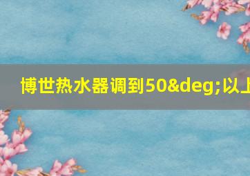 博世热水器调到50°以上