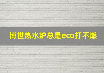 博世热水炉总是eco打不燃