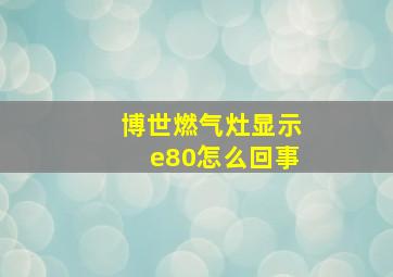 博世燃气灶显示e80怎么回事