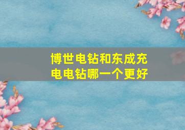 博世电钻和东成充电电钻哪一个更好