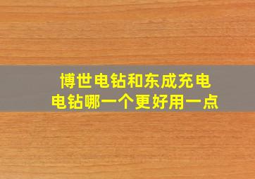 博世电钻和东成充电电钻哪一个更好用一点