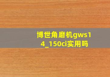 博世角磨机gws14_150ci实用吗