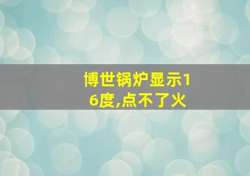 博世锅炉显示16度,点不了火