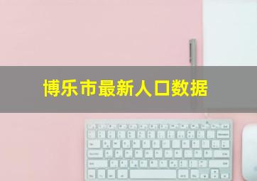 博乐市最新人口数据