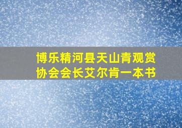 博乐精河县天山青观赏协会会长艾尔肯一本书