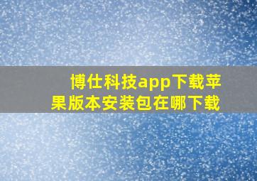 博仕科技app下载苹果版本安装包在哪下载