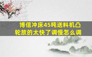 博信冲床45吨送料机凸轮放的太快了调慢怎么调