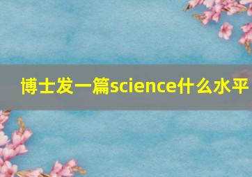 博士发一篇science什么水平