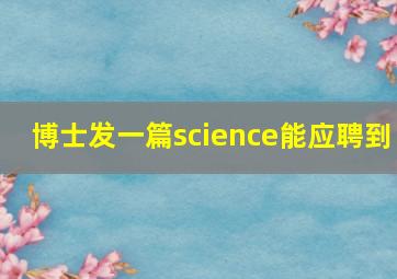 博士发一篇science能应聘到