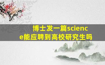 博士发一篇science能应聘到高校研究生吗