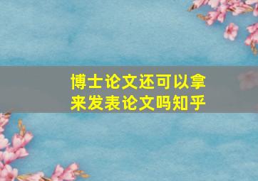 博士论文还可以拿来发表论文吗知乎