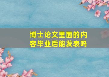 博士论文里面的内容毕业后能发表吗