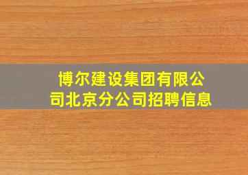 博尔建设集团有限公司北京分公司招聘信息