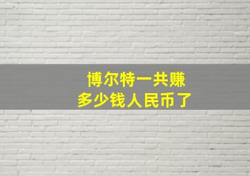 博尔特一共赚多少钱人民币了