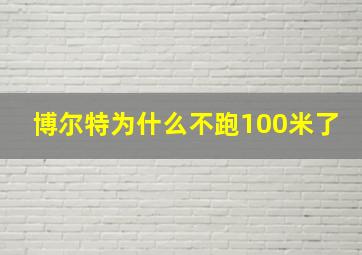 博尔特为什么不跑100米了