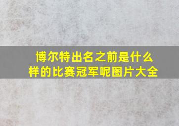 博尔特出名之前是什么样的比赛冠军呢图片大全