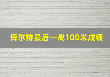 博尔特最后一战100米成绩