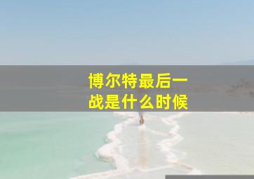 博尔特最后一战是什么时候