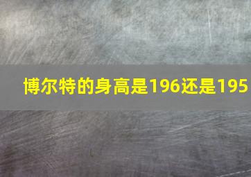 博尔特的身高是196还是195