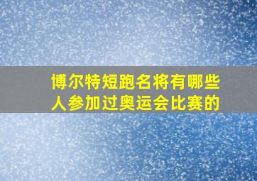 博尔特短跑名将有哪些人参加过奥运会比赛的