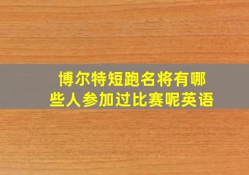 博尔特短跑名将有哪些人参加过比赛呢英语