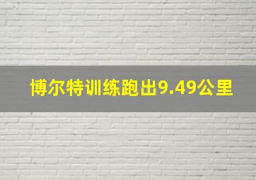 博尔特训练跑出9.49公里