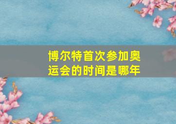 博尔特首次参加奥运会的时间是哪年