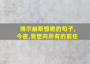 博尔赫斯惊艳的句子,今夜,我想向所有的前任