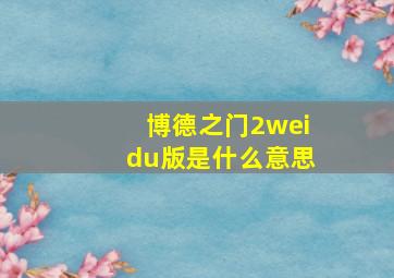 博德之门2weidu版是什么意思