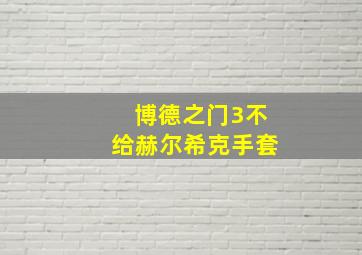 博德之门3不给赫尔希克手套