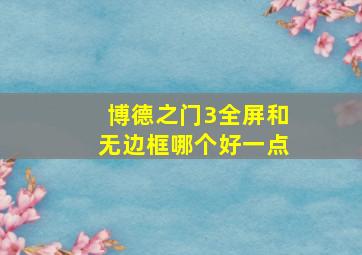 博德之门3全屏和无边框哪个好一点