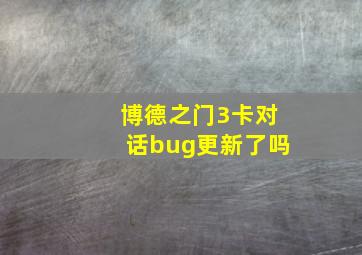 博德之门3卡对话bug更新了吗