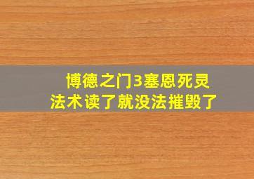 博德之门3塞恩死灵法术读了就没法摧毁了