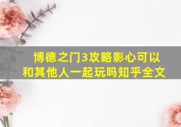 博德之门3攻略影心可以和其他人一起玩吗知乎全文