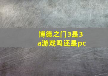 博德之门3是3a游戏吗还是pc