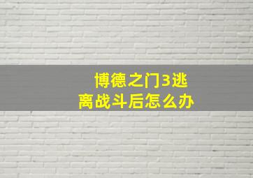 博德之门3逃离战斗后怎么办