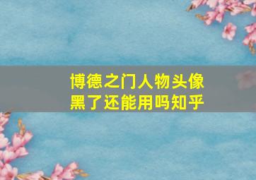 博德之门人物头像黑了还能用吗知乎