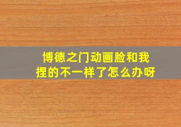 博德之门动画脸和我捏的不一样了怎么办呀