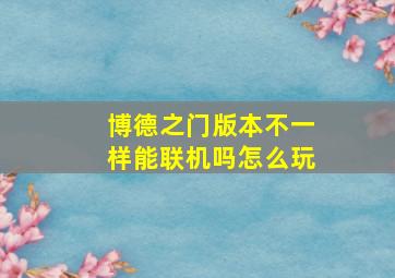 博德之门版本不一样能联机吗怎么玩