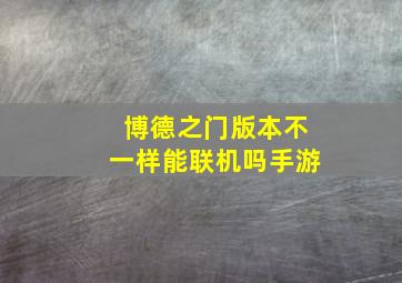 博德之门版本不一样能联机吗手游