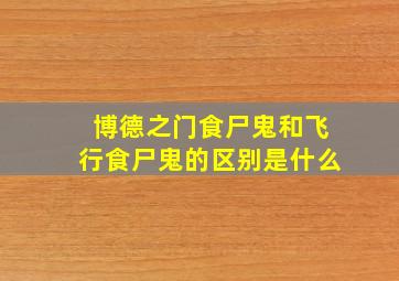 博德之门食尸鬼和飞行食尸鬼的区别是什么