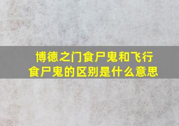 博德之门食尸鬼和飞行食尸鬼的区别是什么意思