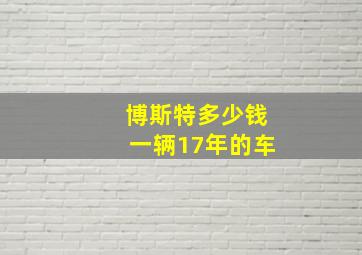 博斯特多少钱一辆17年的车