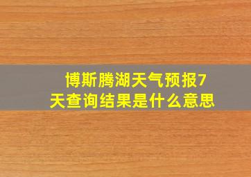 博斯腾湖天气预报7天查询结果是什么意思